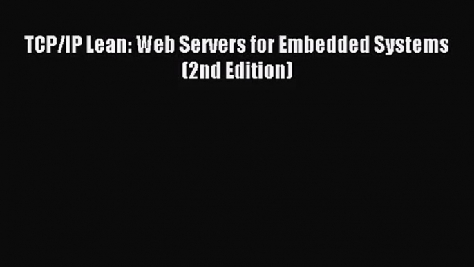 [PDF Download] TCP/IP Lean: Web Servers for Embedded Systems (2nd Edition) [PDF] Full Ebook