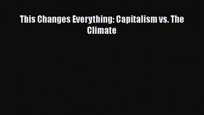 [PDF Download] This Changes Everything: Capitalism vs. The Climate [PDF] Full Ebook