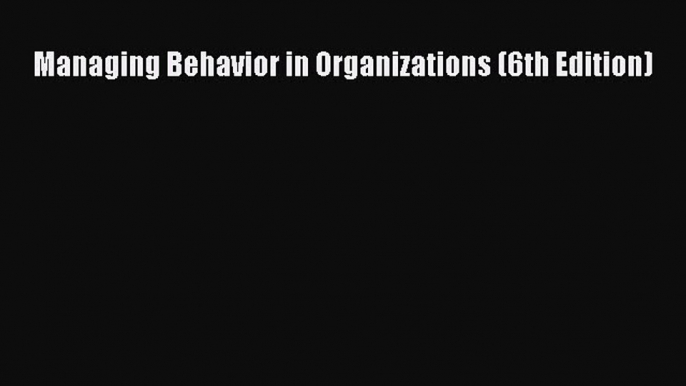 Download Managing Behavior in Organizations (6th Edition) Ebook Free