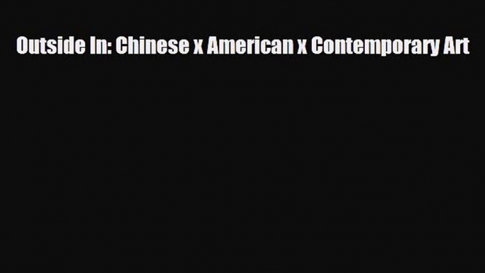 [PDF Download] Outside In: Chinese x American x Contemporary Art [Download] Online
