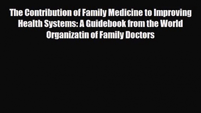 PDF Download The Contribution of Family Medicine to Improving Health Systems: A Guidebook from