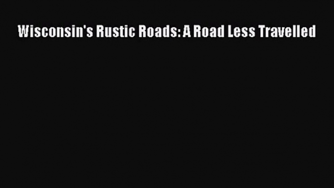 [PDF Download] Wisconsin's Rustic Roads: A Road Less Travelled [Read] Online