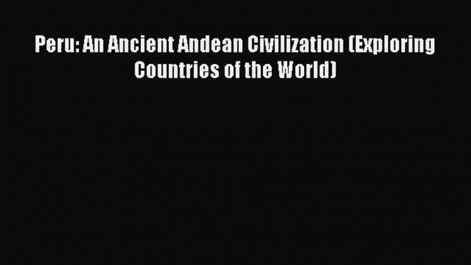 [PDF Download] Peru: An Ancient Andean Civilization (Exploring Countries of the World) [Download]