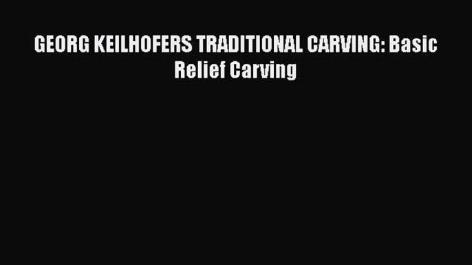 [PDF Download] GEORG KEILHOFERS TRADITIONAL CARVING: Basic Relief Carving [Read] Full Ebook