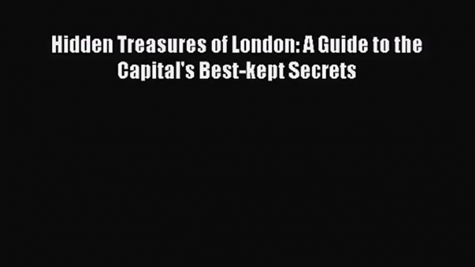 [PDF Download] Hidden Treasures of London: A Guide to the Capital's Best-kept Secrets [PDF]