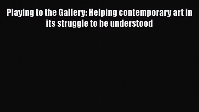 [PDF Download] Playing to the Gallery: Helping contemporary art in its struggle to be understood