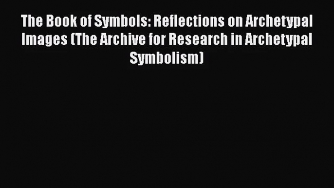 [PDF Download] The Book of Symbols: Reflections on Archetypal Images (The Archive for Research