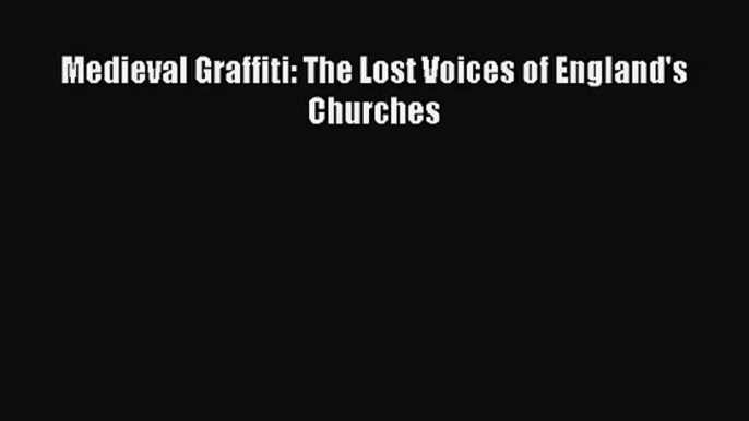 [PDF Download] Medieval Graffiti: The Lost Voices of England's Churches [Download] Full Ebook