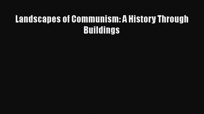 [PDF Download] Landscapes of Communism: A History Through Buildings [PDF] Online