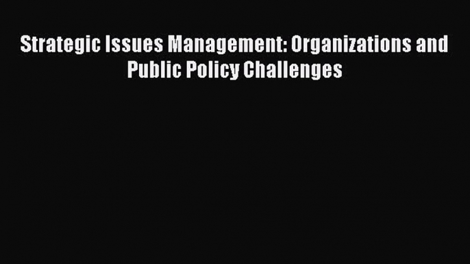 Download Strategic Issues Management: Organizations and Public Policy Challenges Ebook Online