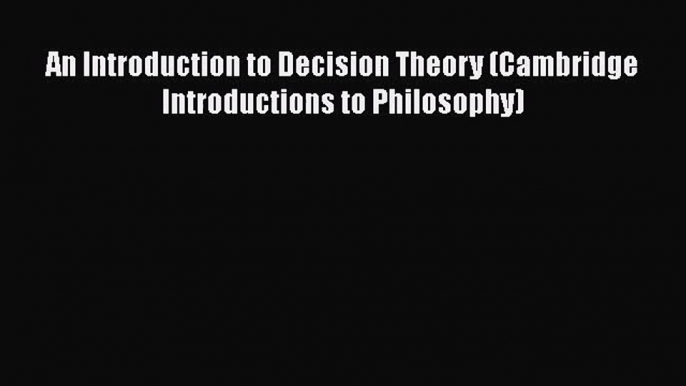 Download An Introduction to Decision Theory (Cambridge Introductions to Philosophy) PDF Free