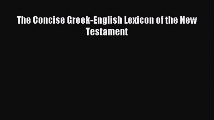 [PDF Download] The Concise Greek-English Lexicon of the New Testament [Download] Online