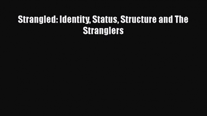 [PDF Download] Strangled: Identity Status Structure and The Stranglers [Download] Full Ebook