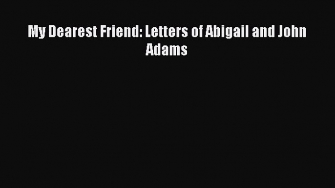 [PDF Download] My Dearest Friend: Letters of Abigail and John Adams [Download] Full Ebook