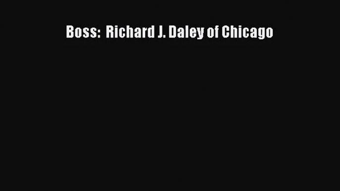 [PDF Download] Boss:  Richard J. Daley of Chicago [PDF] Full Ebook