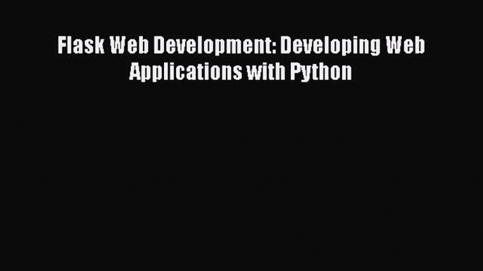 [PDF Download] Flask Web Development: Developing Web Applications with Python [PDF] Online