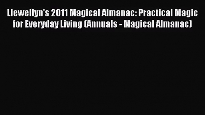 [PDF Download] Llewellyn's 2011 Magical Almanac: Practical Magic for Everyday Living (Annuals