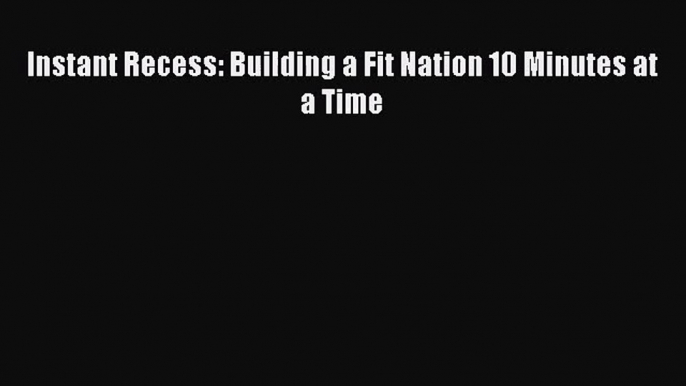 PDF Download - Instant Recess: Building a Fit Nation 10 Minutes at a Time Download Full Ebook