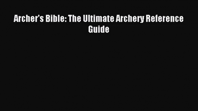 [PDF Download] Archer's Bible: The Ultimate Archery Reference Guide [PDF] Full Ebook