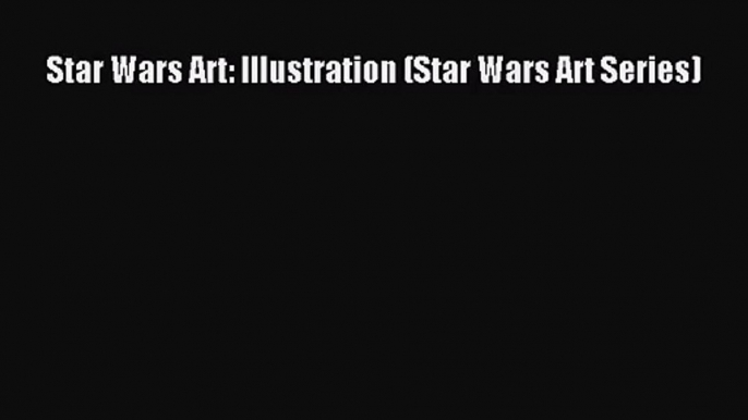 [PDF Download] Star Wars Art: Illustration (Star Wars Art Series) [Read] Full Ebook