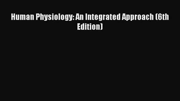 [PDF Download] Human Physiology: An Integrated Approach (6th Edition) [PDF] Online