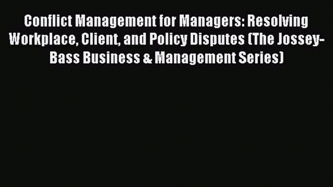 [PDF Download] Conflict Management for Managers: Resolving Workplace Client and Policy Disputes