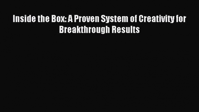 [PDF Download] Inside the Box: A Proven System of Creativity for Breakthrough Results [Read]