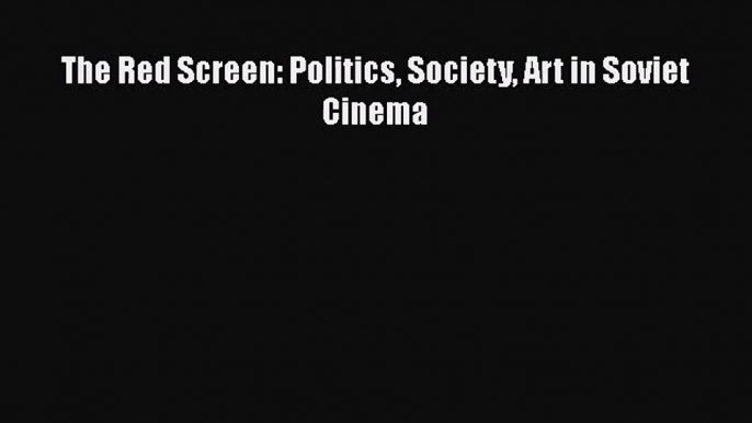 [PDF Download] The Red Screen: Politics Society Art in Soviet Cinema [Download] Full Ebook