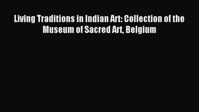 [PDF Download] Living Traditions in Indian Art: Collection of the Museum of Sacred Art Belgium