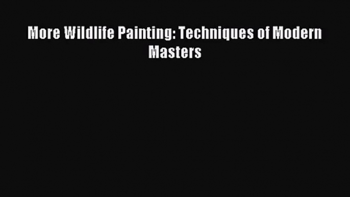 [PDF Download] More Wildlife Painting: Techniques of Modern Masters [Read] Online