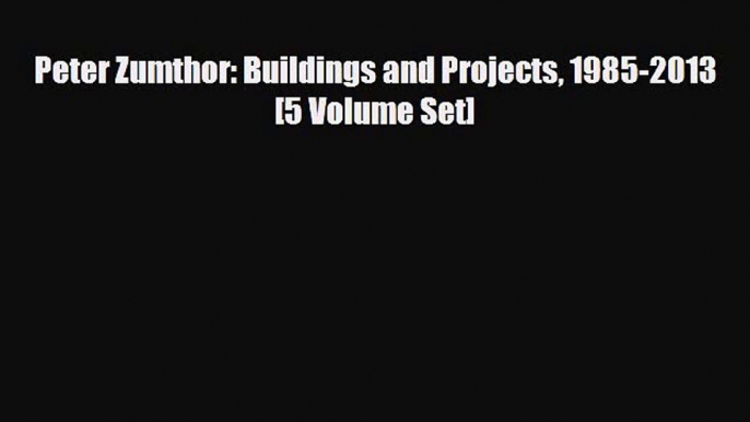 [PDF Download] Peter Zumthor: Buildings and Projects 1985-2013 [5 Volume Set] [Read] Online