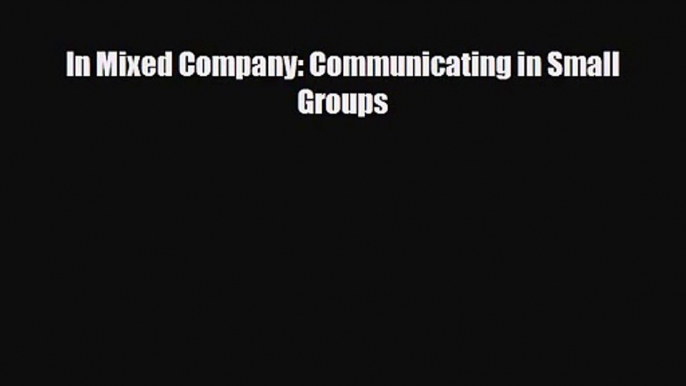 [PDF Download] In Mixed Company: Communicating in Small Groups [Download] Full Ebook