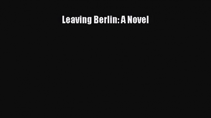 [PDF Download] Leaving Berlin: A Novel [Download] Full Ebook