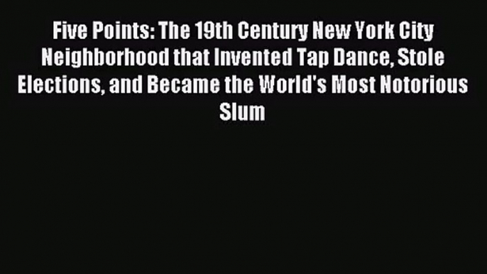 [PDF Download] Five Points: The 19th Century New York City Neighborhood that Invented Tap Dance