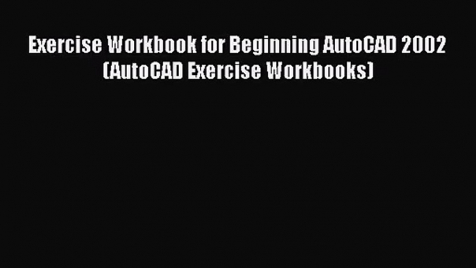 [PDF Download] Exercise Workbook for Beginning AutoCAD 2002 (AutoCAD Exercise Workbooks) [Download]