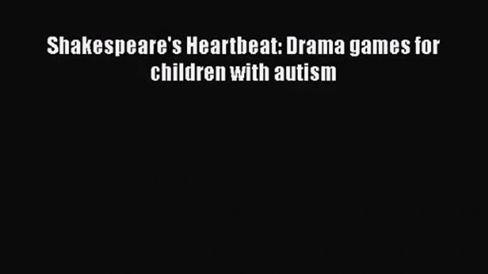 [PDF Download] Shakespeare's Heartbeat: Drama games for children with autism [Read] Online