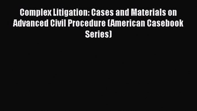 [PDF Download] Complex Litigation: Cases and Materials on Advanced Civil Procedure (American