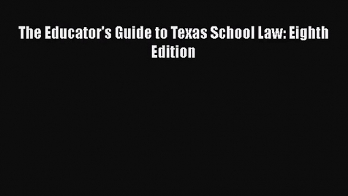 [PDF Download] The Educator's Guide to Texas School Law: Eighth Edition [Download] Online