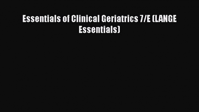 PDF Download Essentials of Clinical Geriatrics 7/E (LANGE Essentials) Read Online