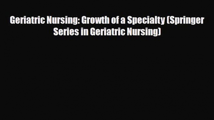 [PDF Download] Geriatric Nursing: Growth of a Specialty (Springer Series in Geriatric Nursing)