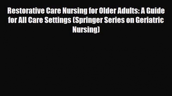 [PDF Download] Restorative Care Nursing for Older Adults: A Guide for All Care Settings (Springer