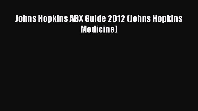 PDF Download Johns Hopkins ABX Guide 2012 (Johns Hopkins Medicine) PDF Full Ebook