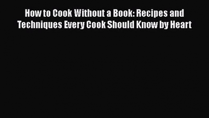 Download How to Cook Without a Book: Recipes and Techniques Every Cook Should Know by Heart