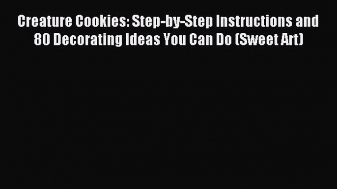 [PDF Download] Creature Cookies: Step-by-Step Instructions and 80 Decorating Ideas You Can