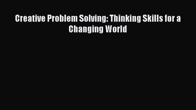 [PDF Download] Creative Problem Solving: Thinking Skills for a Changing World [Read] Full Ebook