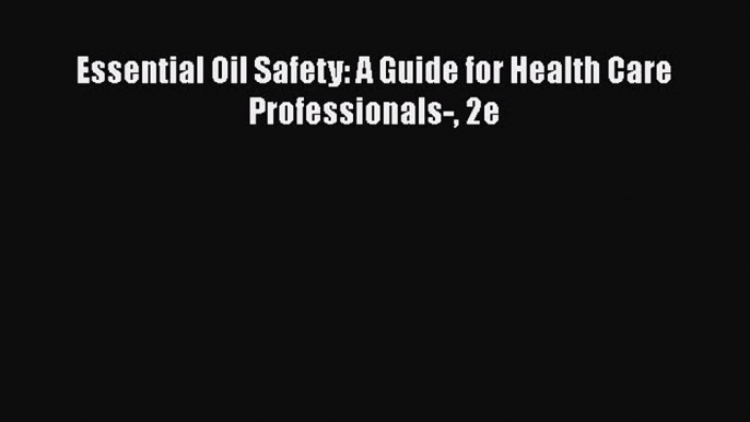 [PDF Download] Essential Oil Safety: A Guide for Health Care Professionals- 2e [PDF] Online