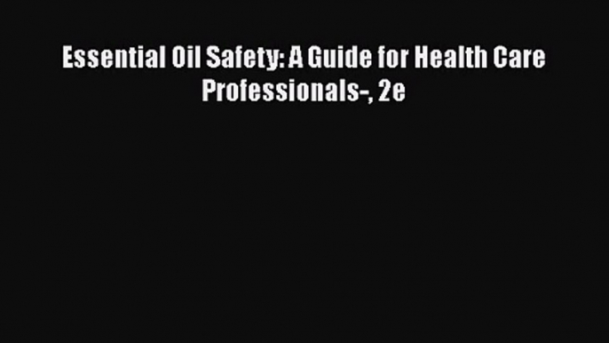 [PDF Download] Essential Oil Safety: A Guide for Health Care Professionals- 2e [PDF] Online