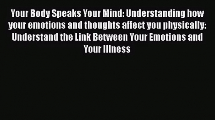 [PDF Download] Your Body Speaks Your Mind: Understanding how your emotions and thoughts affect