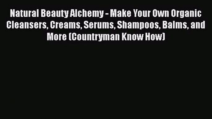 [PDF Download] Natural Beauty Alchemy - Make Your Own Organic Cleansers Creams Serums Shampoos