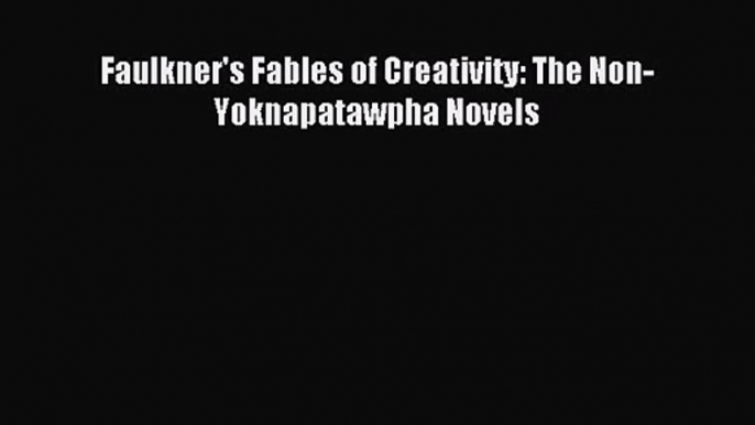 [PDF Download] Faulkner's Fables of Creativity: The Non-Yoknapatawpha Novels [Read] Full Ebook